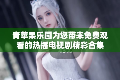 青苹果乐园为您带来免费观看的热播电视剧精彩合集