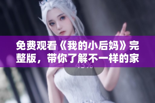 免费观看《我的小后妈》完整版，带你了解不一样的家庭关系与情感纠葛