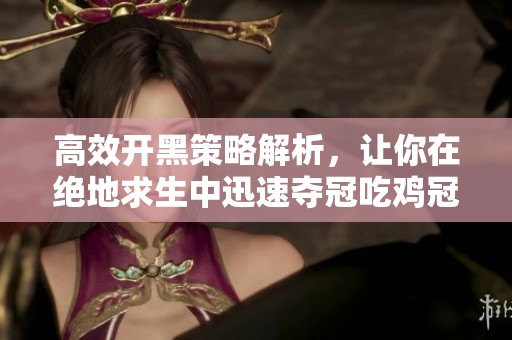 高效开黑策略解析，让你在绝地求生中迅速夺冠吃鸡冠亚军