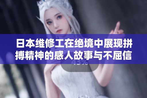 日本维修工在绝境中展现拼搏精神的感人故事与不屈信念