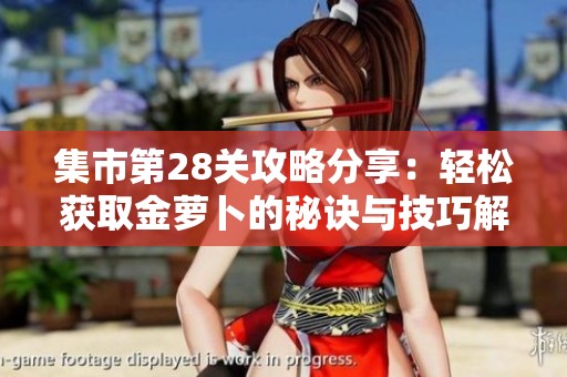 集市第28关攻略分享：轻松获取金萝卜的秘诀与技巧解析