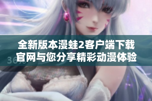 全新版本漫蛙2客户端下载官网与您分享精彩动漫体验