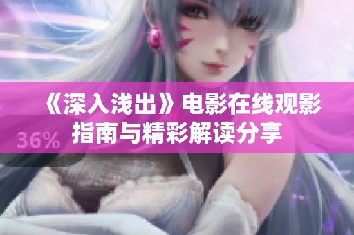 《深入浅出》电影在线观影指南与精彩解读分享