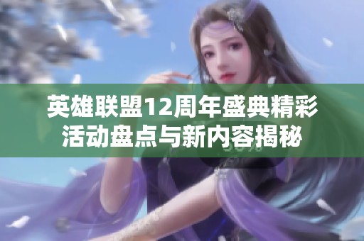英雄联盟12周年盛典精彩活动盘点与新内容揭秘