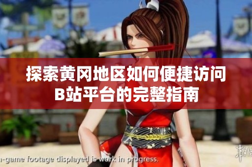 探索黄冈地区如何便捷访问B站平台的完整指南