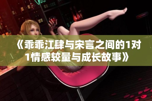 《乖乖江肆与宋言之间的1对1情感较量与成长故事》
