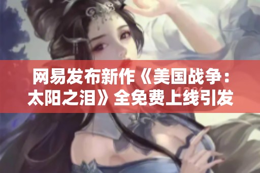 网易发布新作《美国战争：太阳之泪》全免费上线引发热议