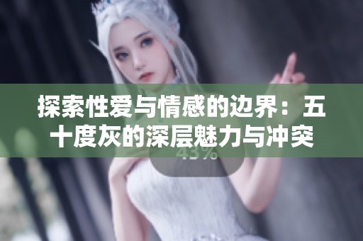 探索性爱与情感的边界：五十度灰的深层魅力与冲突