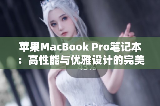 苹果MacBook Pro笔记本：高性能与优雅设计的完美结合揭秘