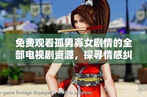 免费观看孤男寡女剧情的全部电视剧资源，探寻情感纠葛与人生故事