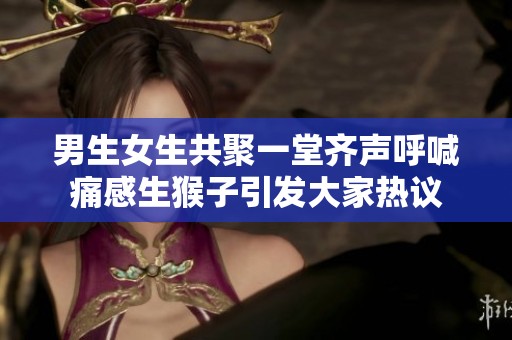 男生女生共聚一堂齐声呼喊痛感生猴子引发大家热议