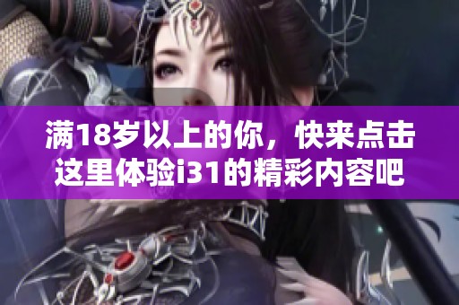 满18岁以上的你，快来点击这里体验i31的精彩内容吧