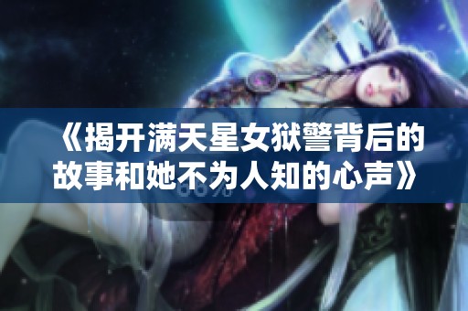 《揭开满天星女狱警背后的故事和她不为人知的心声》