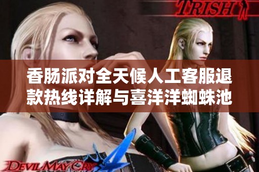 香肠派对全天候人工客服退款热线详解与喜洋洋蜘蛛池资讯分享