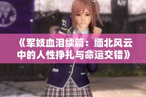 《军妓血泪续篇：缅北风云中的人性挣扎与命运交错》