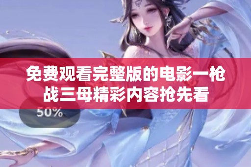 免费观看完整版的电影一枪战三母精彩内容抢先看