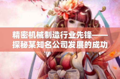 精密机械制造行业先锋——探秘某知名公司发展的成功之路