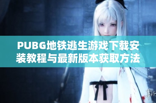 PUBG地铁逃生游戏下载安装教程与最新版本获取方法分享