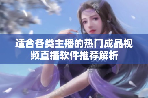 适合各类主播的热门成品视频直播软件推荐解析