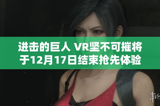 进击的巨人 VR坚不可摧将于12月17日结束抢先体验并调整价格