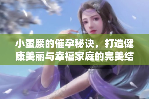 小蛮腰的催孕秘诀，打造健康美丽与幸福家庭的完美结合(1)