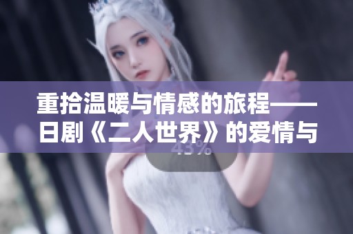 重拾温暖与情感的旅程——日剧《二人世界》的爱情与生活探讨