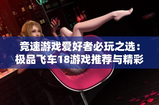 竞速游戏爱好者必玩之选：极品飞车18游戏推荐与精彩解析