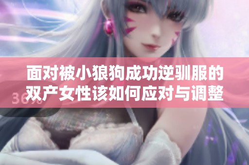 面对被小狼狗成功逆驯服的双产女性该如何应对与调整心态