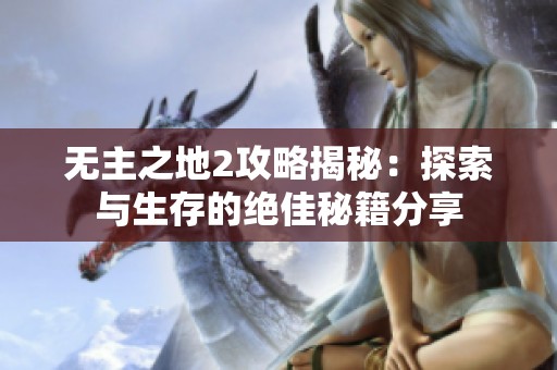 无主之地2攻略揭秘：探索与生存的绝佳秘籍分享