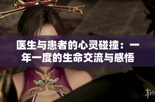 医生与患者的心灵碰撞：一年一度的生命交流与感悟