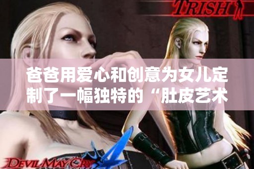 爸爸用爱心和创意为女儿定制了一幅独特的“肚皮艺术”作品