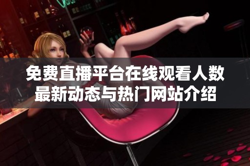 免费直播平台在线观看人数最新动态与热门网站介绍