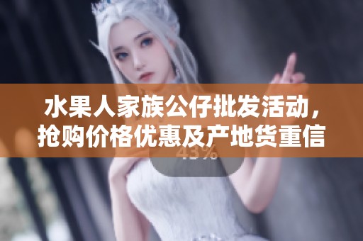 水果人家族公仔批发活动，抢购价格优惠及产地货重信息分享