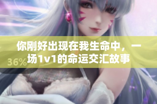 你刚好出现在我生命中，一场1v1的命运交汇故事