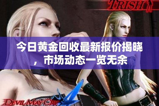 今日黄金回收最新报价揭晓，市场动态一览无余