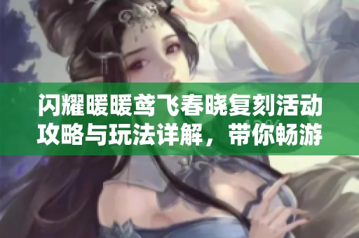 闪耀暖暖鸢飞春晓复刻活动攻略与玩法详解，带你畅游春日时光