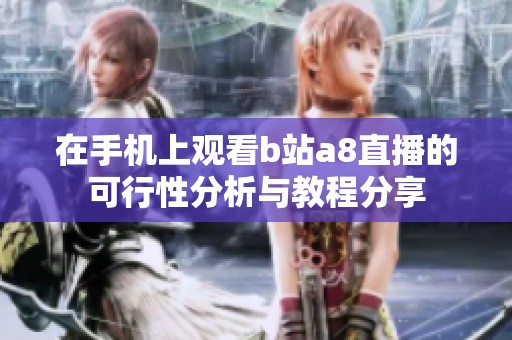 在手机上观看b站a8直播的可行性分析与教程分享