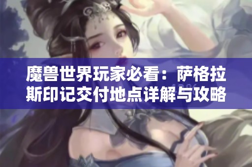 魔兽世界玩家必看：萨格拉斯印记交付地点详解与攻略分享