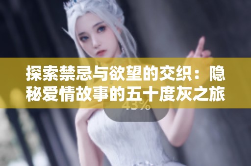 探索禁忌与欲望的交织：隐秘爱情故事的五十度灰之旅