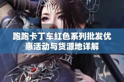 跑跑卡丁车红色系列批发优惠活动与货源地详解