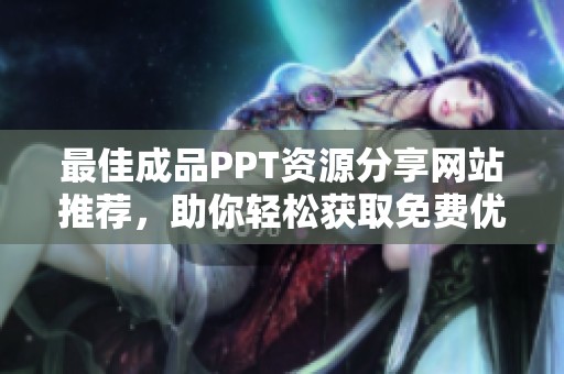 最佳成品PPT资源分享网站推荐，助你轻松获取免费优质模板