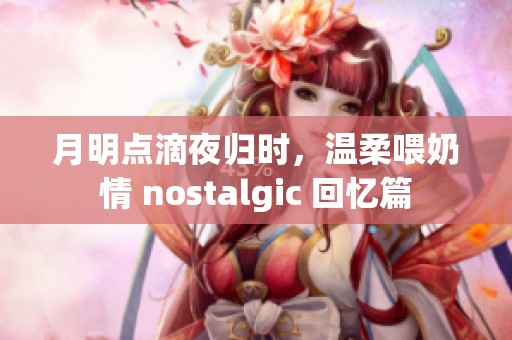 月明点滴夜归时，温柔喂奶情 nostalgic 回忆篇