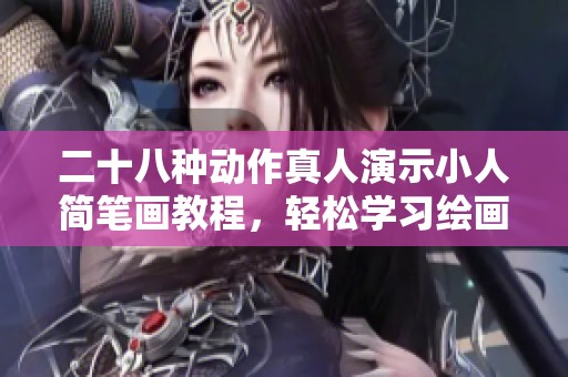 二十八种动作真人演示小人简笔画教程，轻松学习绘画技巧和方法