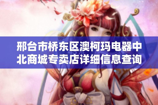 邢台市桥东区澳柯玛电器中北商城专卖店详细信息查询
