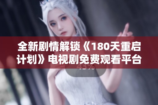 全新剧情解锁《180天重启计划》电视剧免费观看平台推荐