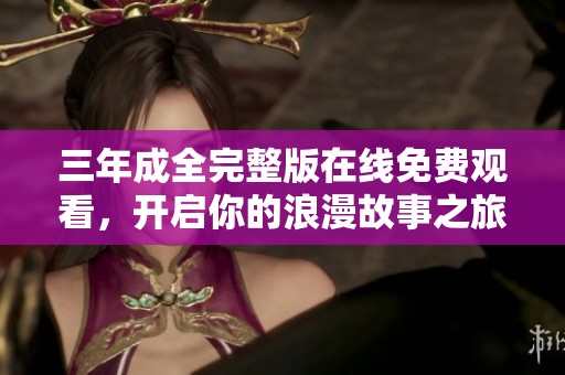 三年成全完整版在线免费观看，开启你的浪漫故事之旅