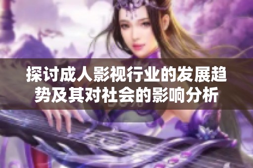 探讨成人影视行业的发展趋势及其对社会的影响分析