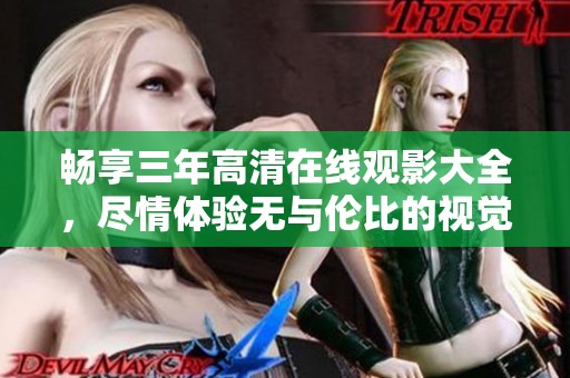 畅享三年高清在线观影大全，尽情体验无与伦比的视觉盛宴