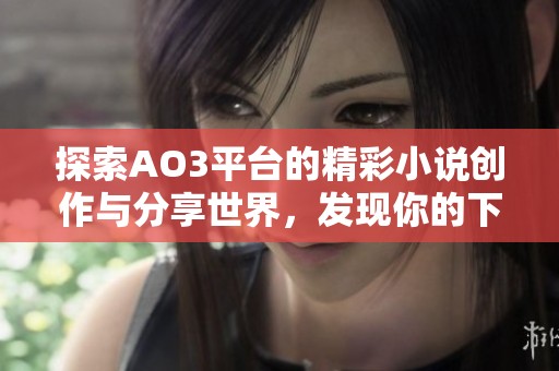 探索AO3平台的精彩小说创作与分享世界，发现你的下一个阅读挚爱