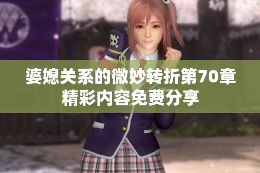 婆媳关系的微妙转折第70章精彩内容免费分享
